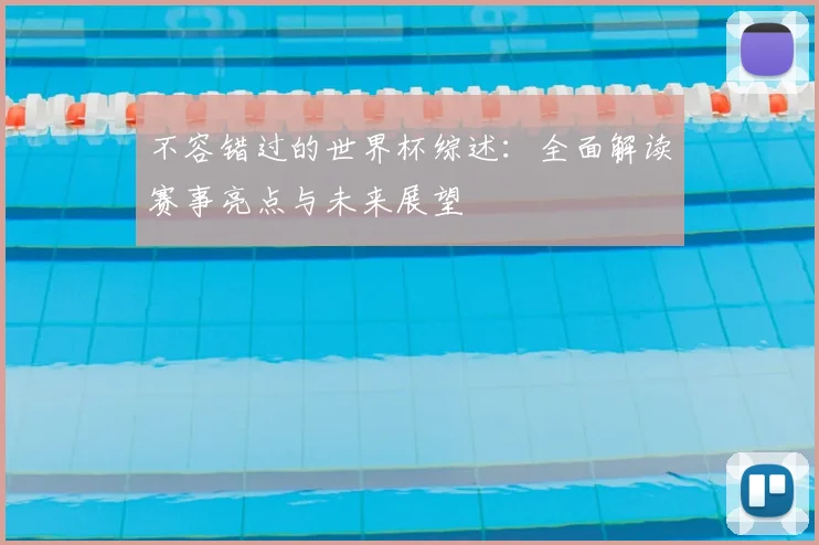 不容错过的世界杯综述：全面解读赛事亮点与未来展望
