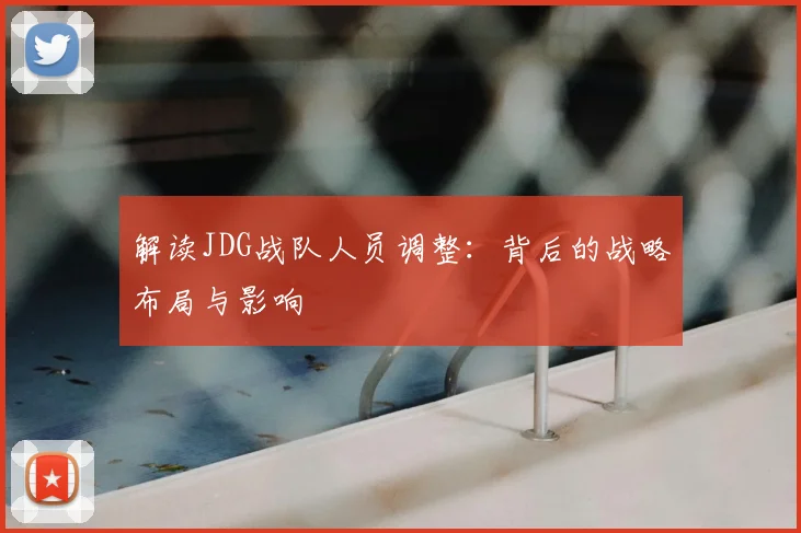 解读JDG战队人员调整：背后的战略布局与影响