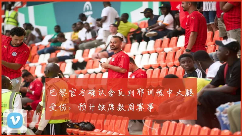 巴黎官方确认舍瓦利耶训练中大腿受伤，预计缺席数周赛事