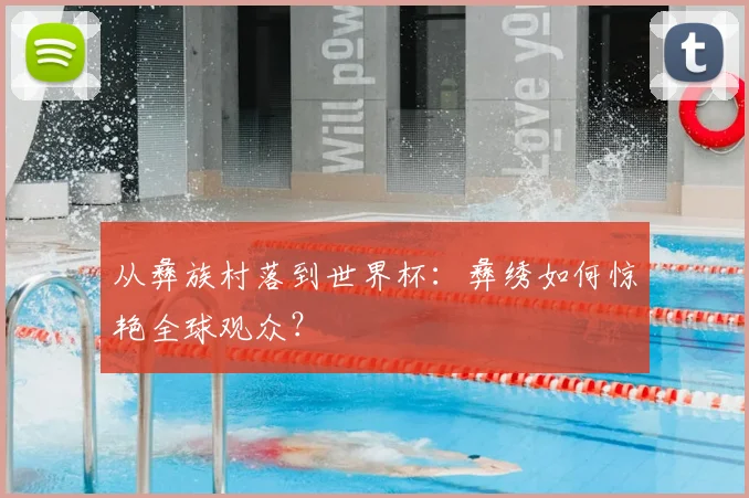 从彝族村落到世界杯:彝绣如何惊艳全球观众?
