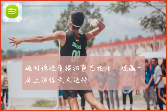 施耐德送蛋横扫萨巴伦卡,连赢十局上演惊天大逆转
