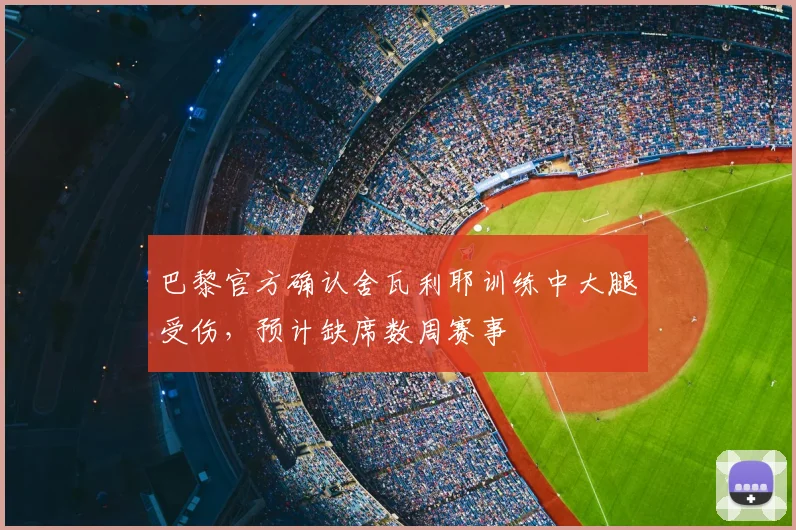 巴黎官方确认舍瓦利耶训练中大腿受伤，预计缺席数周赛事