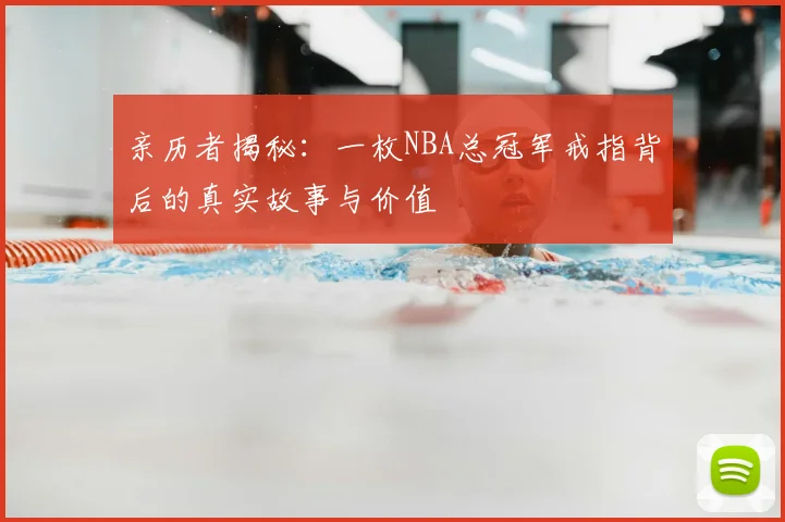 亲历者揭秘:一枚NBA总冠军戒指背后的真实故事与价值