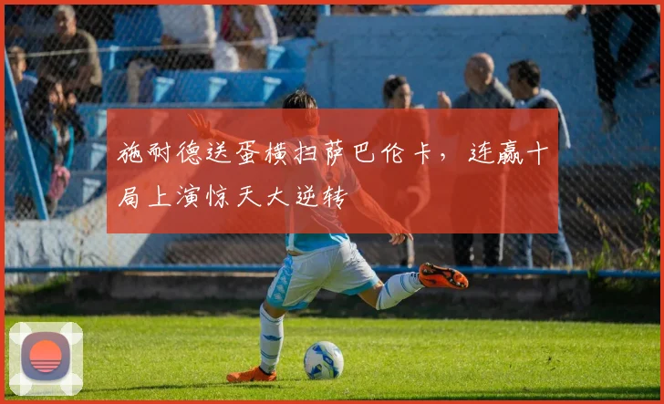 施耐德送蛋横扫萨巴伦卡，连赢十局上演惊天大逆转